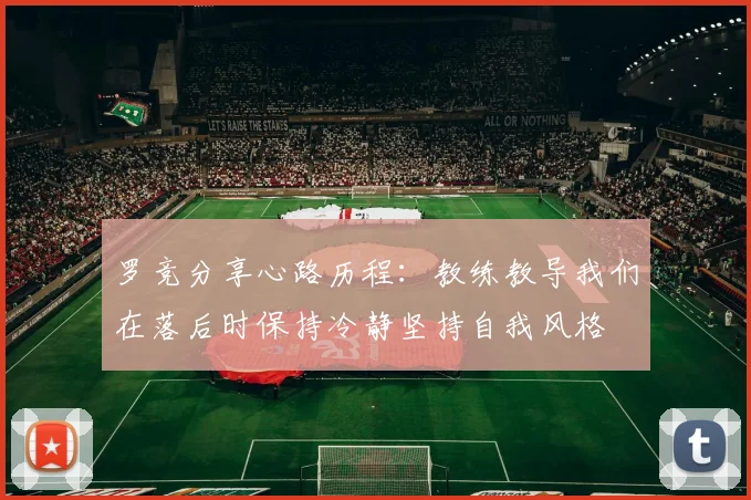 罗竞分享心路历程：教练教导我们在落后时保持冷静坚持自我风格