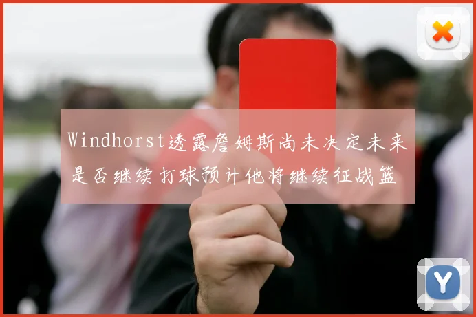 Windhorst透露詹姆斯尚未决定未来是否继续打球预计他将继续征战篮球赛场